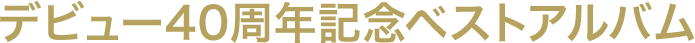デビュー40周年記念ベストアルバム